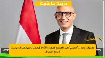 تغييرات جديدة.. “التعليم” تعلن المناهج المطورة 2025 | رابط تحميل الكتب المدرسية لجميع الصفوف